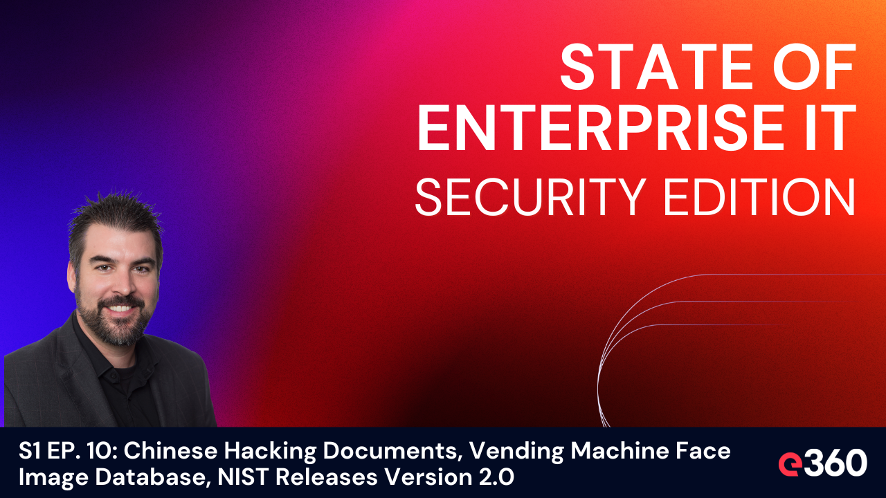 The State of Enterprise IT Security Podcast - ﻿S1 EP. 10: Chinese Hacking Documents, Vending Machine Face Image Database, NIST Releases Version 2.0