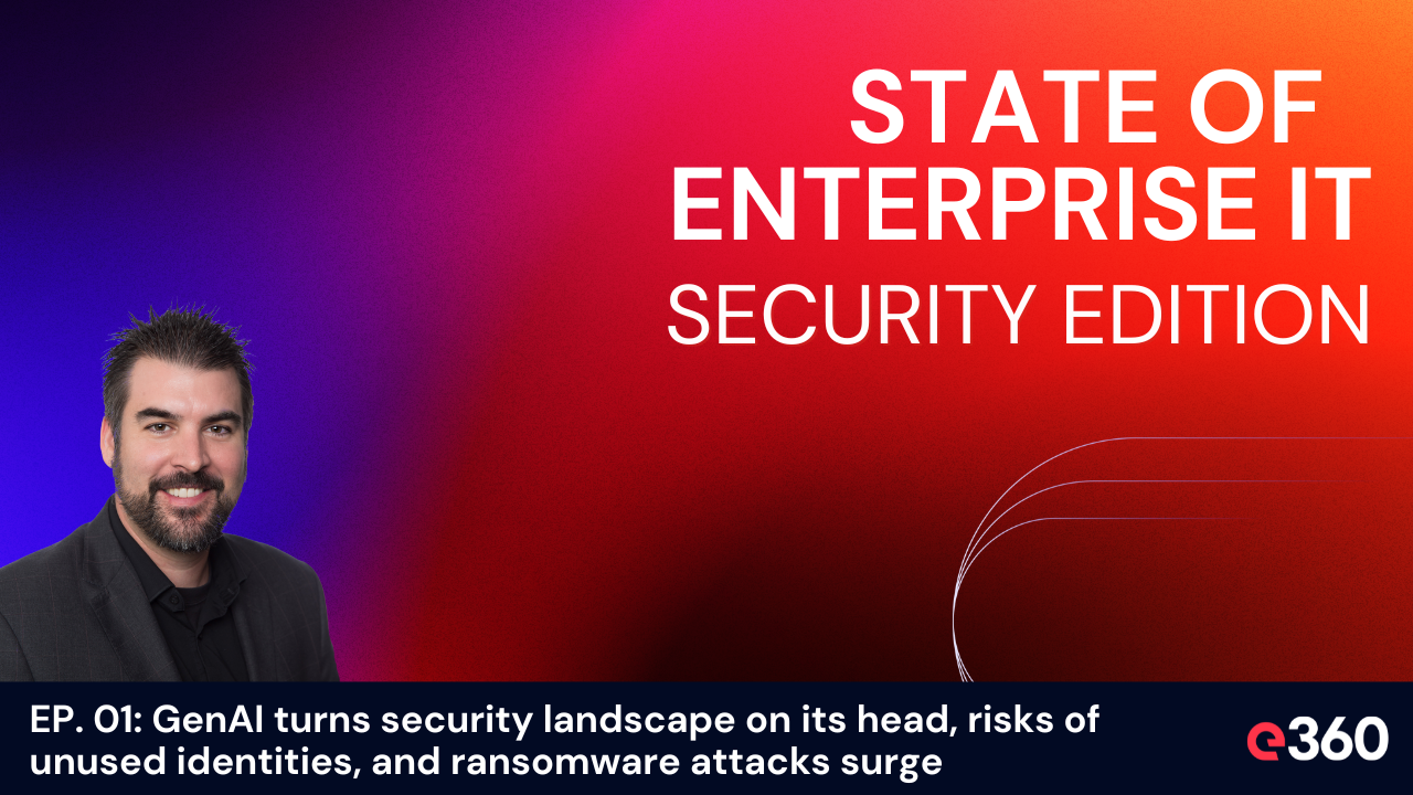 The State of Enterprise IT Security Podcast - S1 Episode 01: GenAI and CISOs, Risk of Unused Identities, Ransomware Attacks Surge