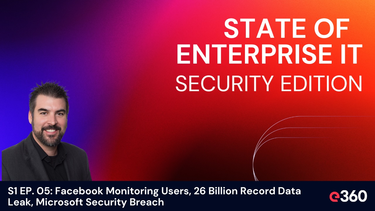 The State of Enterprise IT Security Podcast: S1 EP. 05: Facebook Monitoring Users, 26 Billion Record Data Leak, Microsoft Security Breach