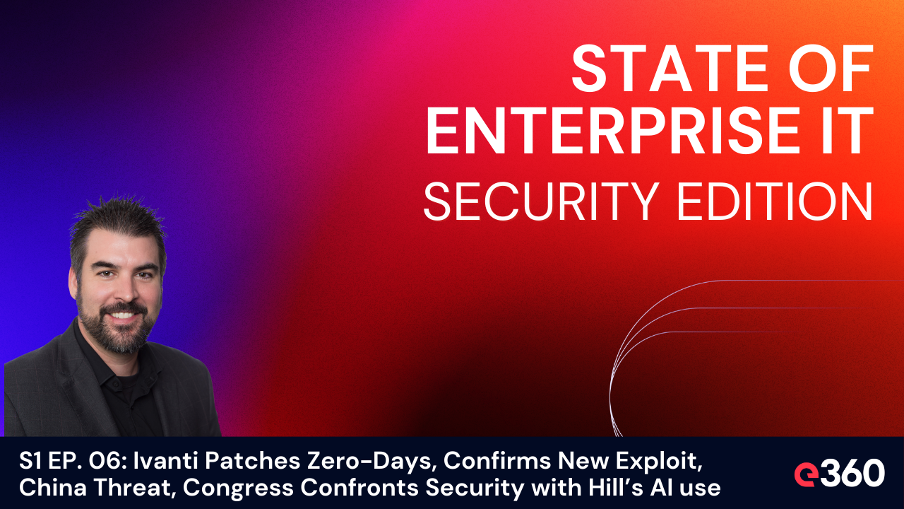 The State of Enterprise IT Security Podcast - S1 EP. 06: Ivanti Zero-Day Patches, US-China Cyber Threat, Congress & AI Risks