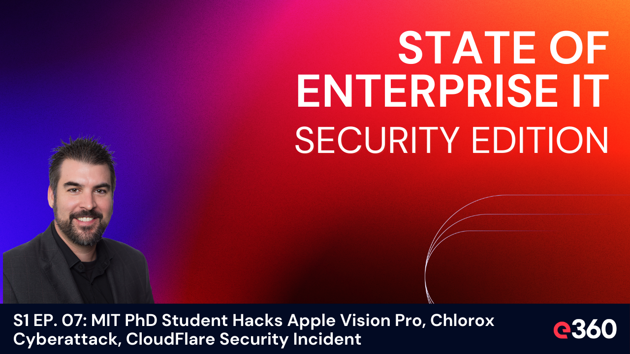 The State of Enterprise IT Security Podcast - ﻿S1 EP. 07: ﻿MIT PhD Student Hacks Apple Vision Pro﻿, Chlorox Cyberattack, CloudFlare Security Incident