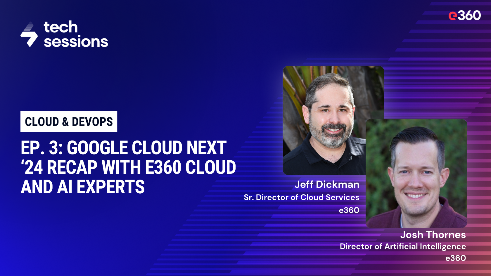 Tech Sessions Podcast - Ep. 3: Google Cloud Next ‘24 Recap with e360 Cloud and AI Experts
